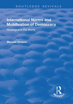 International Norms and Mobilization for Democracy: Nicaragua in the World by Orozco, Manuel