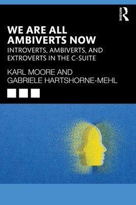 We Are All Ambiverts Now: Introverts, Ambiverts, and Extroverts in the C-Suite by Moore, Karl