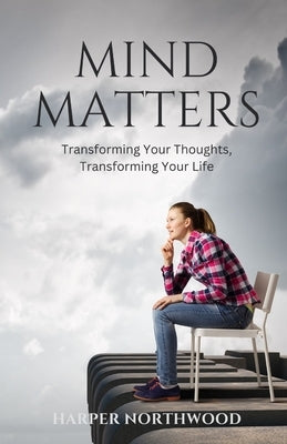 Mind Matters: Transforming Your Thoughts, Transforming Your Life by Northwood, Harper