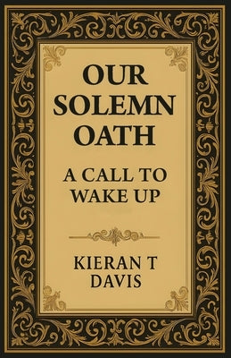 Our Solemn Oath: A Call to Wake Up by Davis, Kieran T.