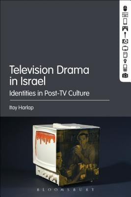 Television Drama in Israel: Identities in Post-TV Culture by Harlap, Itay