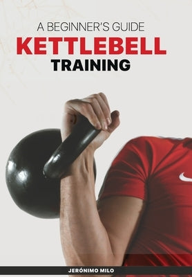 Kettlebell Training: A beginner?s guide by Milo, Jeronimo