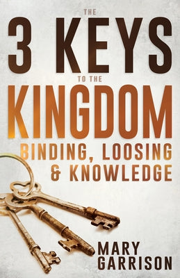 The 3 Keys to the Kingdom: Binding, Loosing, and Knowledge by Garrison, Mary
