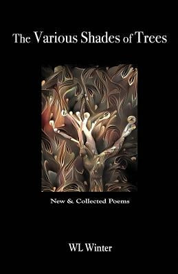 The Various Shades of Trees: New & Collected Poems by Winter, W. L.