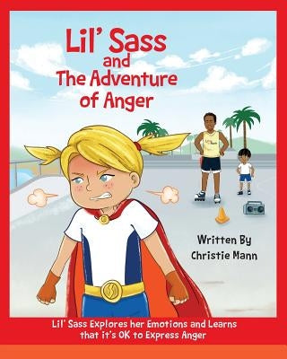 Lil' Sass and The Adventure of Anger: Lil' Sass Explores her Emotions and Learns that it's OK to Express Anger by Mann, Christie