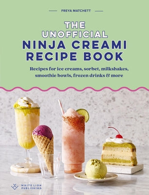 The Unofficial Ninja Creami Recipe Book: Recipes for Ice Creams, Sorbet, Milkshakes, Smoothie Bowls, Frozen Drinks & More by Matchett, Freya