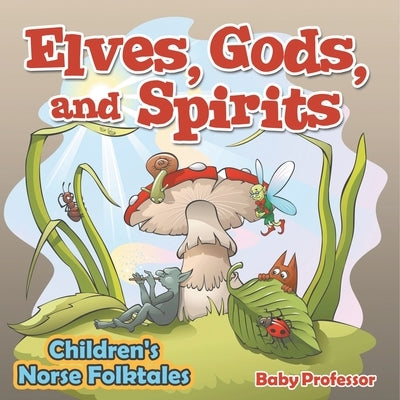 Elves, Gods, and Spirits Children's Norse Folktales by Baby Professor