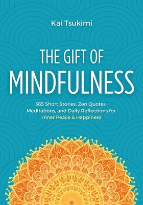 The Gift of Mindfulness: 365 Short Stories, Zen Quotes, Meditations, and Daily Reflections for Inner Peace & Happiness by Tsukimi, Kai