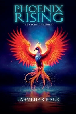 Phoenix Rising, the Story of Rebirth by Jasmehar Kaur