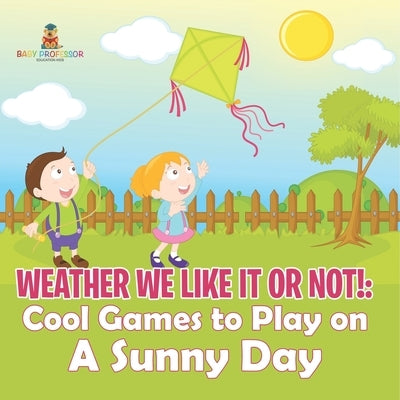 Weather We Like It or Not!: Cool Games to Play on A Sunny Day by Baby Professor