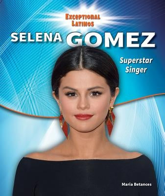 Selena Gomez: Superstar Singer and Actress by Betances, Maria