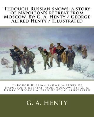 Through Russian snows; a story of Napoleon's retreat from Moscow. By: G. A. Henty / George Alfred Henty / Illustrated by Henty, G. a.