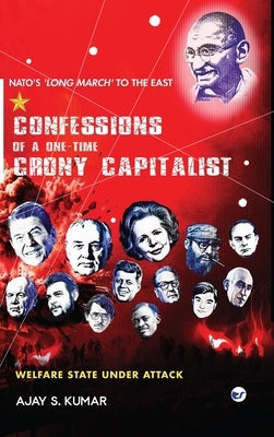 Confessions of a One-Time Crony Capitalist: Welfare State under Attack by Kumar, Ajay S.