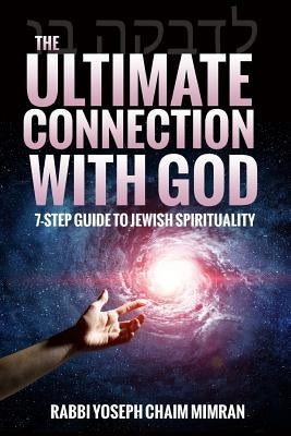 The Ultimate Connection with God: A Practical 7-Step Guide on Jewish Enlightenment by Mimran, Rabbi Yoseph Chaim