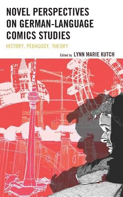 Novel Perspectives on German-Language Comics Studies: History, Pedagogy, Theory by Kutch, Lynn M.