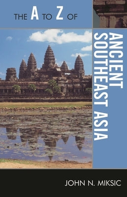 The A to Z of Ancient Southeast Asia by Miksic, John N.