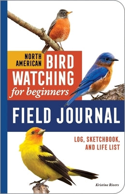 North American Bird Watching for Beginners Field Journal: Log, Sketchbook, and Life List by Rivers, Kristine