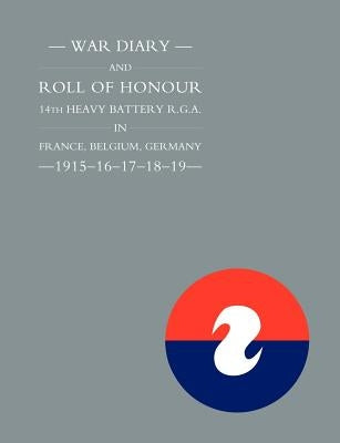 War Diary and Roll of Honour 14th Heavy Battery R.G.A. in France, Belgium, Germany - 1915-16-17-18-19 by Press, Naval &. Military