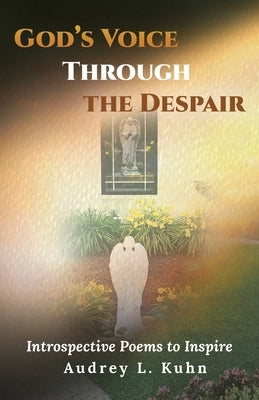 God's Voice Through the Despair: Introspective Poems to Inspire by Kuhn, Audrey L.
