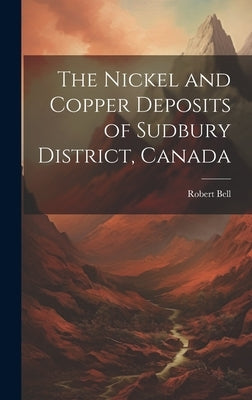The Nickel and Copper Deposits of Sudbury District, Canada by Bell, Robert