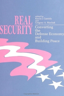 Real Security: Converting the Defense Economy and Building Peace by Cassidy, Kevin J.