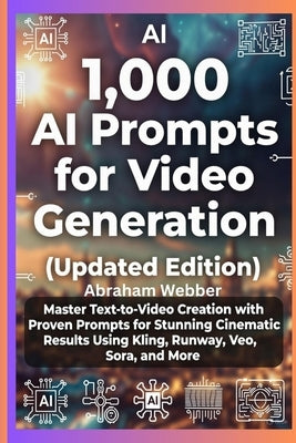 1,000 AI Prompts for Video Generation (Updated Edition): Master Text-To-Video Creation With Proven Prompts For Stunning Cinematic Results Using Kling, by Webber, Abraham