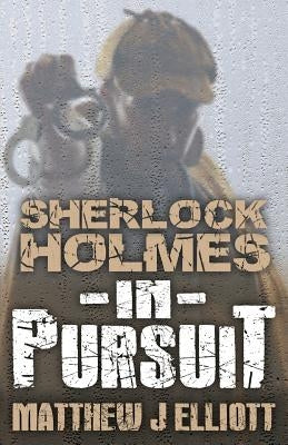 Sherlock Holmes in Pursuit by Elliott, Matthew J.