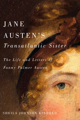 Jane Austen's Transatlantic Sister: The Life and Letters of Fanny Palmer Austen by Kindred, Sheila Johnson