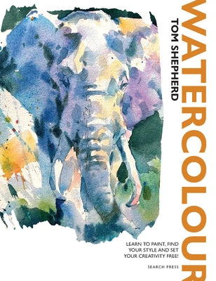 Watercolour: The Ultimate Guide to Loose, Expressive Watercolour Painting by Shepherd, Tom
