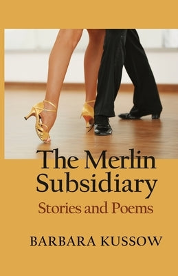 The Merlin Subsidiary: Stories and Poems by Kussow, Barbara J.