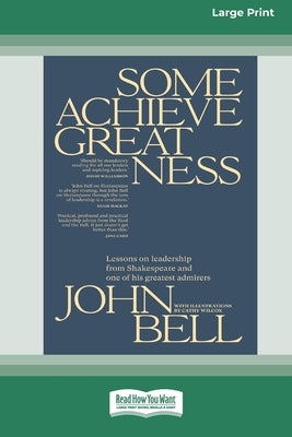 Some Achieve Greatness: Lessons on leadership and character from Shakespeare and one of his greatest admirers [Large Print 16pt] by Bell, John
