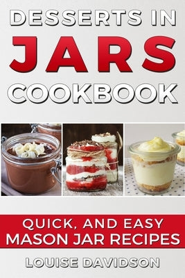 Desserts in Jars Cookbook: Quick and Easy Mason Jar Recipes by Davidson, Louise