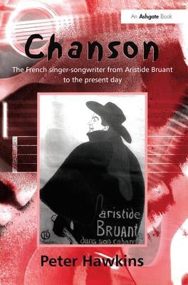 Chanson: The French Singer-Songwriter from Bruant to the Present Day by Hawkins, Peter