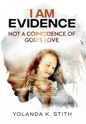 I Am Evidence: Not A Coincidence Of God's Love by Stith, Yolanda K.