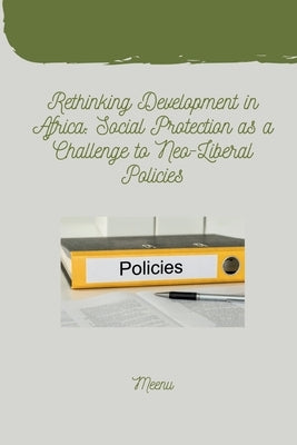 Rethinking Development in Africa: Social Protection as a Challenge to Neo-Liberal Policies by Meenu