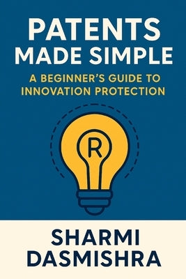 Patents Made Simple: A Beginner's Guide to Innovation Protection by Dasmishra, Sharmi