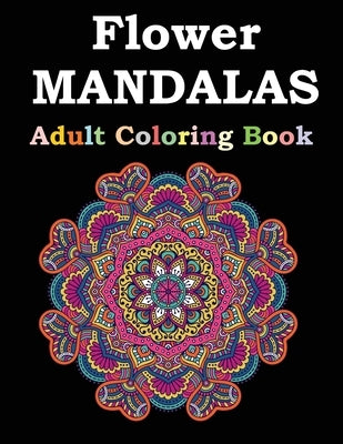 Flower Mandalas Adult Coloring Book: Adult Coloring Book Featuring Beautiful Mandalas Designed to Soothe the Soul by Publishing, Flower Mandalas