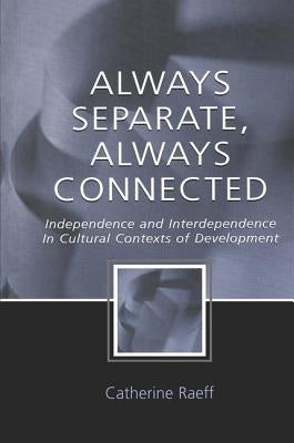 Always Separate, Always Connected: Independence and Interdependence in Cultural Contexts of Development by Raeff, Catherine