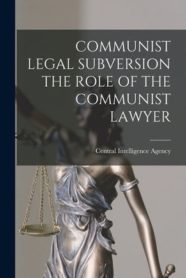 Communist Legal Subversion the Role of the Communist Lawyer by Central Intelligence Agency