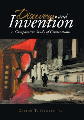 Discovery and Invention: A Comparative Study of Civilizations by Stewart, Charles T., Jr.