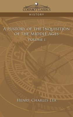 A History of the Inquisition of the Middle Ages Volume 1 by Lea, Henry Charles