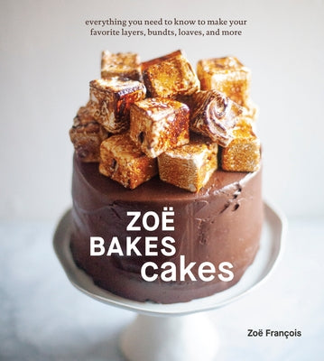 Zoë Bakes Cakes: Everything You Need to Know to Make Your Favorite Layers, Bundts, Loaves, and More [A Baking Book] by François, Zoë