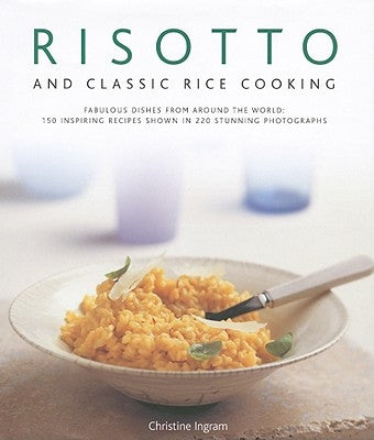 Risotto and Classic Rice Cooking: Fabulous Dishes from Around the World: 150 Inspiring Recipes Shown in 220 Stunning Photographs by Ingram, Christine