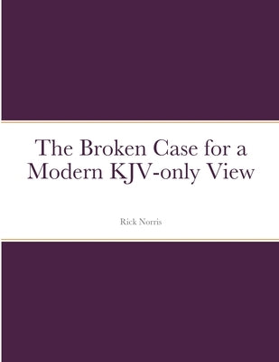 The Broken Case for a Modern KJV-only View by Norris, Rick