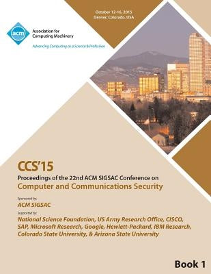 CCS 15 22nd ACM Conference on Computer and Communication Security Vol1 by Ccs 15 Conference Committee
