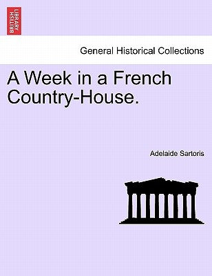 A Week in a French Country-House. by Sartoris, Adelaide