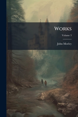 Works; Volume 3 by Morley, John