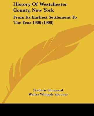 History Of Westchester County, New York: From Its Earliest Settlement To The Year 1900 (1900) by Shonnard, Frederic