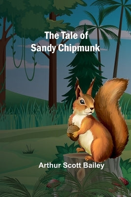 The Tale of Sandy Chipmunk by Bailey, Arthur Scott