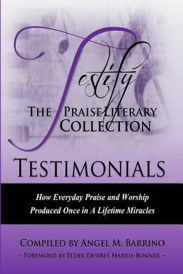 Testify: The Praise Literary Collection: How Everyday Praise and Worship Produced Once in a Lifetime Miracles by Betty-Singleton, Charmaine